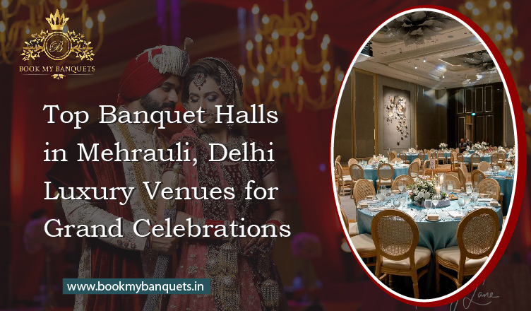 Top Banquet Halls in Mehrauli, Delhi: Luxury Venues for Grand Celebrations