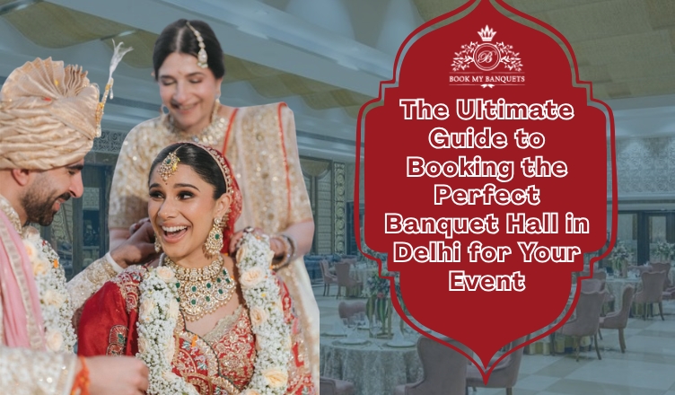 The Ultimate Guide to Booking The Perfect Banquet Hall in Delhi for Your Event