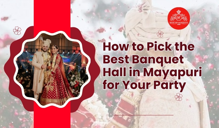 How to Pick The Best Banquet Hall in Mayapuri for Your Party