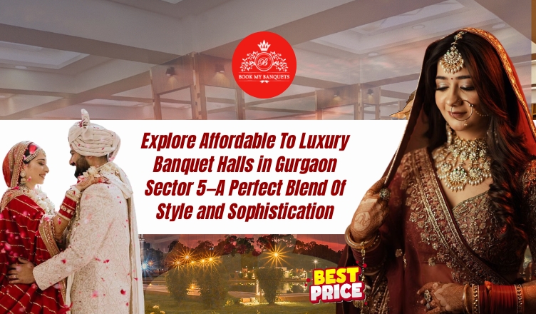 Explore Affordable To Luxury Banquet Halls in Gurgaon Sector 5—A Perfect Blend Of Style and Sophistication